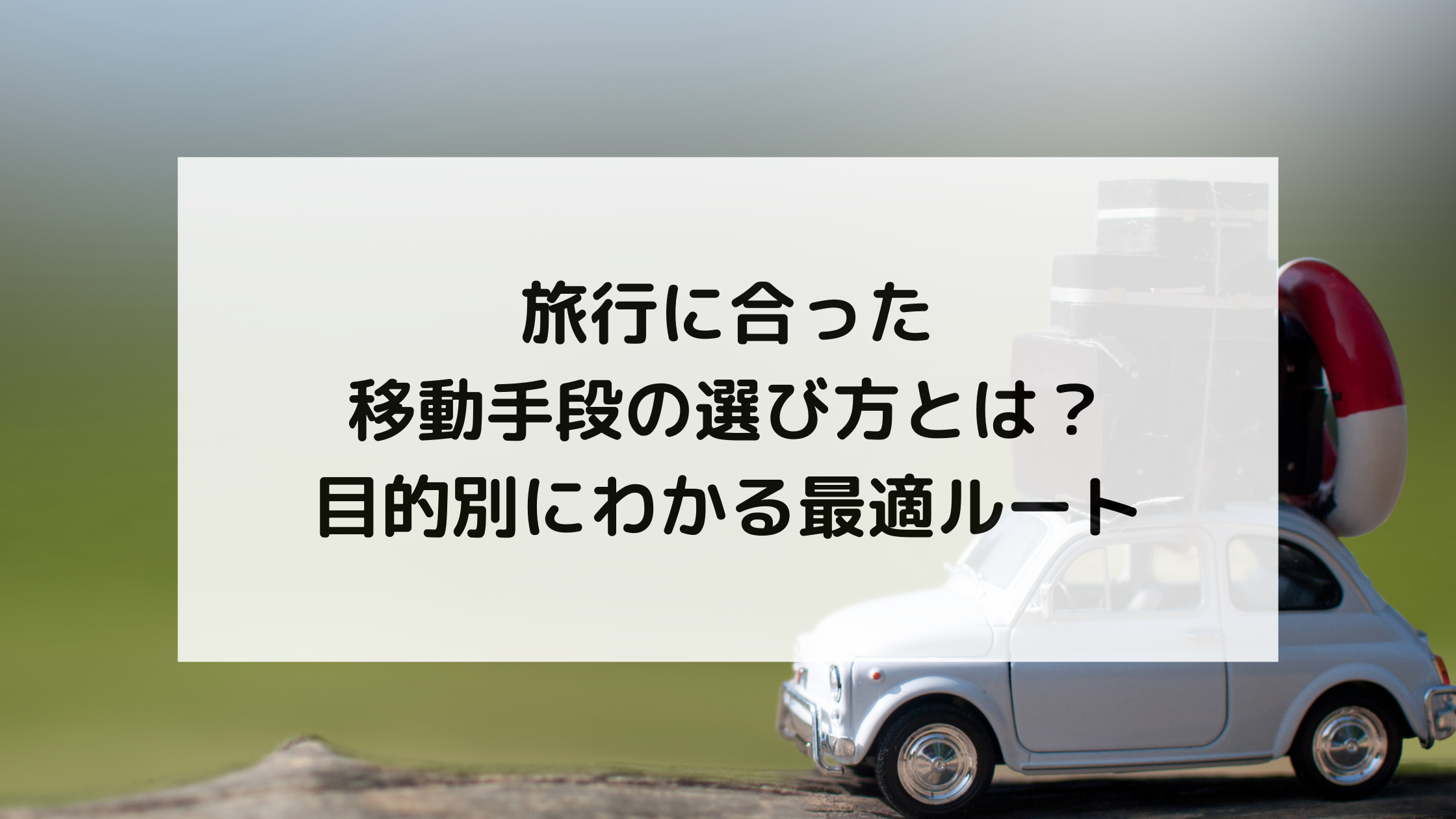 旅行に合った移動手段の選び方とは？目的別にわかる最適ルート